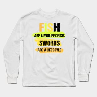 Fish Are a Midlife Crisis Swords Are a Lifestyle Long Sleeve T-Shirt